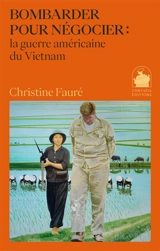 Bombarder pour négocier : la guerre américaine du Vietnam - Christine Fauré