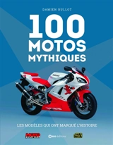 100 motos mythiques : les modèles qui ont marqué l'histoire : Moto journal, Moto revue - Damien Bullot