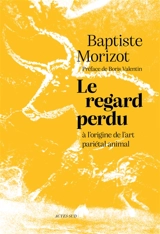 Le regard perdu : à l'origine de l'art pariétal animal - Baptiste Morizot