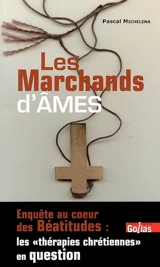 Les marchands d'âmes : enquête au coeur des Béatitudes : les thérapies chrétiennes en question - Pascal Michelena