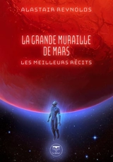 La grande muraille de Mars : les meilleurs récits - Alastair Reynolds