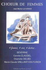 Choeur de femmes : Séverine, Camille Claudel, Charlotte Delbo, Marie-Claude Vaillant Couturier : 4 femmes, 4 vies, 4 destins... - Jean-Michel Leterrier