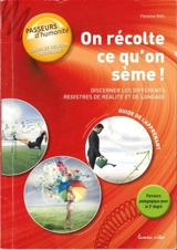 On récolte ce qu'on sème ! : discerner les différents registres de réalité et de langage : guide de l'apprenant, 2e degré - Florence Noël