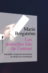 Les nouvelles lois de l'amour : sexualité, couple et rencontres au temps du numérique - Marie Bergström