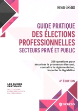 Guide pratique des élections professionnelles, secteurs privé et public : 268 questions pour sécuriser le processus électoral, connaître la réglementation, respecter la législation - Henri Grego
