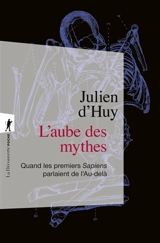 L'aube des mythes : quand les premiers Sapiens parlaient de l'au-delà - Julien d' Huy