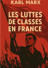 Les Luttes de classes en France : Une analyse historique de la lutte des classes durant la révolution de 1848 et sous la Deuxième République - Marx, Karl