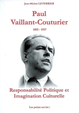 Paul Vaillant-Couturier : 1892-1937 : responsabilité politique et imagination culturelle - Jean-Michel Leterrier