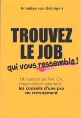 Trouvez le job qui vous ressemble ! : utilisation de l'IA, CV, négociation salariale... : les conseils d'une pro du recrutement - Annalisa von Grünigen