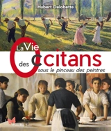 La vie des Occitans sous le pinceau des peintres - Hubert Delobette
