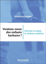 Voulons-nous des enfants barbares ? : prévenir et traiter la violence extrême - Maurice Berger