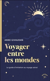 Voyager entre les mondes : le guide d'initiation au voyage astral - Anne Meurois-Givaudan