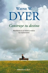 Construye tu destino : Manifiesta tu yo intimo y realiza tus - Wayne W. Dyer