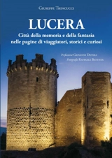 Lucera : citta della memoria e della fantasia nelle pagine di viaggiatori, storici e curiosi - Giuseppe Trincucci