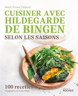 Cuisiner avec Hildegarde de Bingen selon les saisons : 100 recettes - Marie-France Delpech