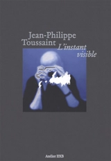 L'instant visible - Jean-Philippe Toussaint