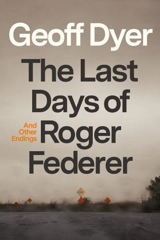 The Last Days of Roger Federer - Geoff Dyer