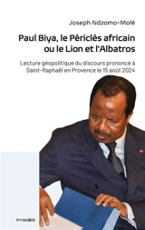 Paul Biya, le Périclès africain ou le Lion et l'Albatros : Lecture géopolitique du discours prononcé à Saint-Raphaël en Provence le 15 août 2024 - Joseph Ndzomo-Molé