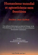 Humanisme mondial et agnosticisme sans frontières : une alliance historique au-delà de l'Orient et de l'Occident pour une révolution, une civilisation humanistes et agnostiques communes (...) - Jean Guilhot