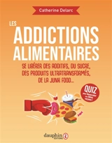 Les addictions alimentaires : se libérer des additifs, du sucre, des produits ultratransformés, de la junk food... - Catherine Delarc