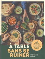 A table sans se ruiner : 60 recettes familiales, gourmandes et ultra simples - Stéphanie Iguna