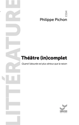 Théâtre (in)complet : quand l'absurde est plus sérieux que la raison - Philippe Pichon