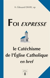 Foi expresse : le catéchisme de l'Eglise catholique en bref : questions-réponses - Edouard Divry