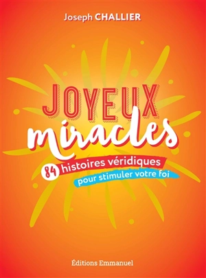 Joyeux miracles : 84 histoires véridiques pour stimuler votre foi - Joseph Challier