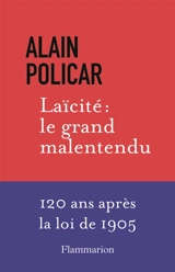 Laïcité : le grand malentendu : 120 ans après la loi de 1905 - Alain Policar