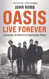 Oasis : live forever : l'ascension, la chute et la résurrection d'Oasis - John Robb