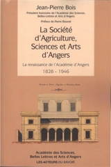 La Société d'agriculture, sciences et arts d'Angers : la renaissance de l'Académie d'Angers : 1828-1946 - Jean-Pierre Bois