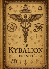 Le kybalion : Une exploration ésotérique des lois universelles, de la sagesse ancienne et des mystères hermétiques. - Trois Initiés, Les