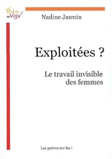 Exploitées ? : le travail invisible des femmes - Nadine Jasmin