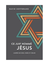 Ce Juif nommé Jésus : lumière sur Jésus, Israël et l'Eglise - David Hoffbrand