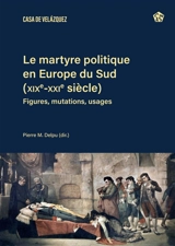 Le martyre politique en Europe du Sud (XIXe-XXIe siècle) : figures, mutations, usages