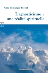 L'agnosticisme : une réalité spirituelle - Anne Boulanger-Pécout
