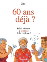 60 ans déjà ? : prêt à affronter la jeunesse de la vieillesse ? - Jim