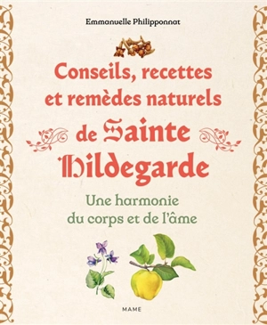 Conseils, recettes et remèdes naturels de sainte Hildegarde : une harmonie du corps et de l'âme - Emmanuelle Philipponnat