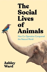The Social Lives of Animals : How Co-Operation Conquered the Natural World - Ashley Ward