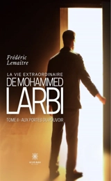 La vie extraordinaire de Mohammed Larbi : Tome II : Aux portes du pouvoir - Frédéric Lemaître