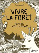 Vivre la forêt : renouer avec le vivant - Eric Angenot