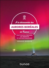A la découverte des aurores boréales en France : tout pour se préparer, les observer et les photographier - Emmanuel Beaudoin