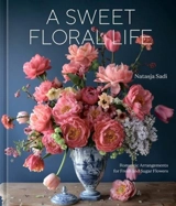 A Sweet Floral Life : Romantic Arrangements for Fresh and Sugar Flowers A Floral Decor - Sadi, Natasja