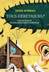 Tous hérétiques ? : sur l'actualité de quelques débats chrétiens - Denis Moreau