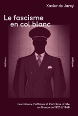 Le fascisme en col blanc : les milieux d'affaires et l'extrême droite en France de 1925 à 1940 - Xavier de Jarcy