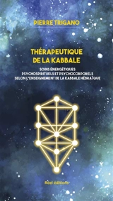 Thérapeutique de la kabbale : soins énergétiques psychospirituels et psychocorporels selon l'enseignement de la kabbale hébraïque - Pierre Israël Trigano