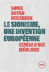 Le sionisme, une invention européenne : Genèse d'une idéologie - Sonia Dayan-Herzbrun