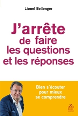 J'arrête de faire les questions et les réponses : bien s'écouter pour mieux se comprendre - Lionel Bellenger