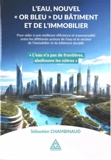 L'eau, nouvel or bleu du bâtiment et de l'immobilier : pour aider à une meilleure efficience et transversalité entre les différents acteurs de l'eau et le secteur de l'immobilier et du bâtiment durable - Sébastien Chambinaud