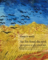 Au fin fond du réel : une approche de l'art géopoétique - Kenneth White